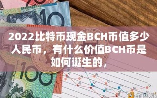 2022比特币现金BCH币值多少人民币，有什么价值BCH币是如何诞生的，