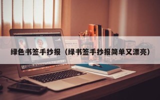 绿色书签手抄报（绿书签手抄报简单又漂亮）