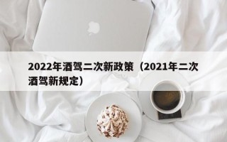 2022年酒驾二次新政策（2021年二次酒驾新规定）