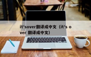 it'sover翻译成中文（it's over 翻译成中文）