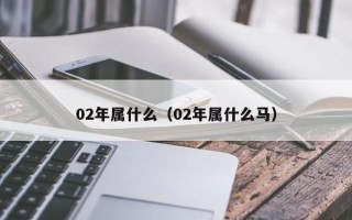 02年属什么（02年属什么马）