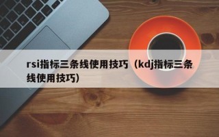 rsi指标三条线使用技巧（kdj指标三条线使用技巧）