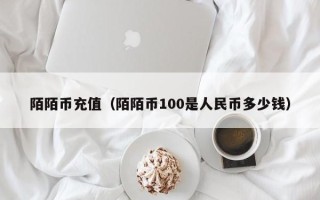 陌陌币充值（陌陌币100是人民币多少钱）