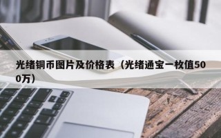 光绪铜币图片及价格表（光绪通宝一枚值500万）