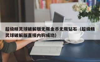 超级精灵球破解版无限金币无限钻石（超级精灵球破解版直接内购成功）