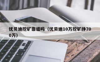 优贝迪挖矿靠谱吗（优贝迪10万挖矿挣700万）