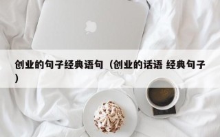 创业的句子经典语句（创业的话语 经典句子）