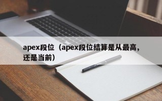 apex段位（apex段位结算是从最高,还是当前）