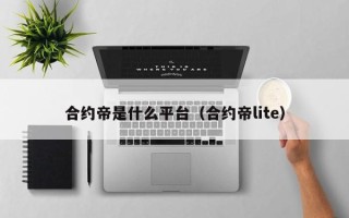 合约帝是什么平台（合约帝lite）