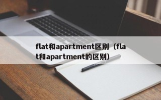 flat和apartment区别（flat和apartment的区别）