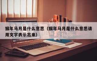 猴年马月是什么意思（猴年马月是什么意思请用文字表示出来）