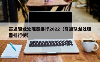 高通骁龙处理器排行2022（高通骁龙处理器排行榜）