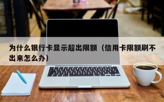 为什么银行卡显示超出限额（信用卡限额刷不出来怎么办）