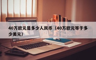 40万欧元是多少人民币（40万欧元等于多少美元）