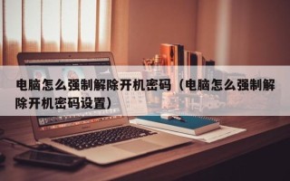 电脑怎么强制解除开机密码（电脑怎么强制解除开机密码设置）