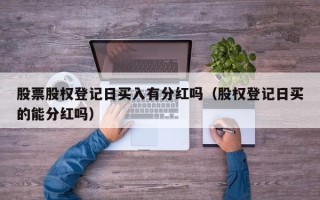 股票股权登记日买入有分红吗（股权登记日买的能分红吗）