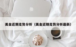 美金近期走势分析（美金近期走势分析最新）