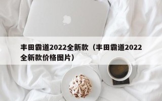 丰田霸道2022全新款（丰田霸道2022全新款价格图片）