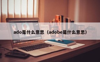 ado是什么意思（adobe是什么意思）