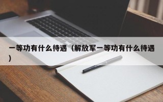 一等功有什么待遇（解放军一等功有什么待遇）