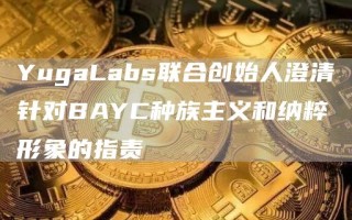 YugaLabs联合创始人澄清针对BAYC种族主义和纳粹形象的指责