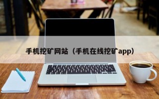 手机挖矿网站（手机在线挖矿app）