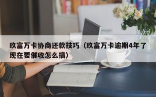 玖富万卡协商还款技巧（玖富万卡逾期4年了现在要催收怎么搞）