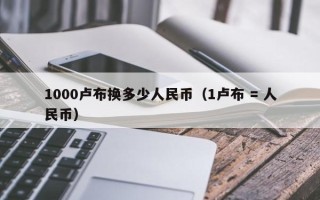 1000卢布换多少人民币（1卢布 = 人民币）