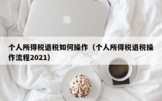 个人所得税退税如何操作（个人所得税退税操作流程2021）