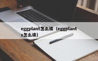 eggplant怎么读（eggplants怎么读）