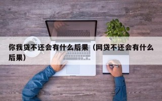 你我贷不还会有什么后果（网贷不还会有什么后果）