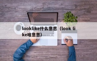 looklike什么意思（look like啥意思）