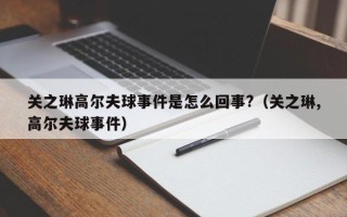 关之琳高尔夫球事件是怎么回事?（关之琳,高尔夫球事件）