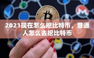 2021现在怎么挖比特币，普通人怎么去挖比特币