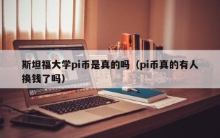 斯坦福大学pi币是真的吗（pi币真的有人换钱了吗）