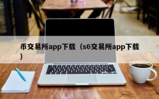 币交易所app下载（s6交易所app下载）