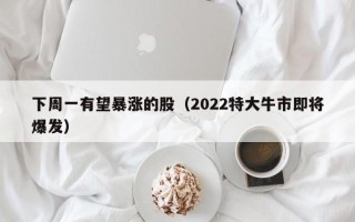 下周一有望暴涨的股（2022特大牛市即将爆发）