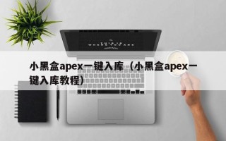 小黑盒apex一键入库（小黑盒apex一键入库教程）