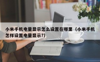 小米手机电量显示怎么设置在哪里（小米手机怎样设置电量显示?）