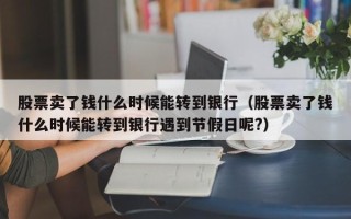 股票卖了钱什么时候能转到银行（股票卖了钱什么时候能转到银行遇到节假日呢?）