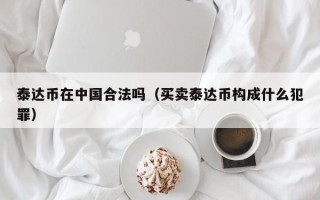 泰达币在中国合法吗（买卖泰达币构成什么犯罪）