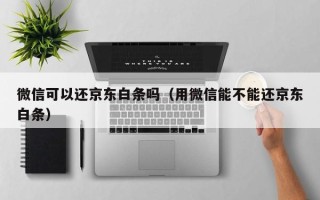 微信可以还京东白条吗（用微信能不能还京东白条）