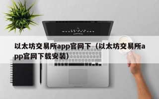 以太坊交易所app官网下（以太坊交易所app官网下载安装）