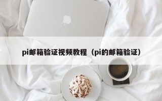 pi邮箱验证视频教程（pi的邮箱验证）