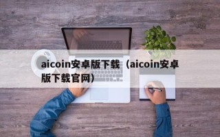 aicoin安卓版下载（aicoin安卓版下载官网）