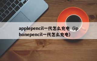 applepencil一代怎么充电（iphonepencil一代怎么充电）