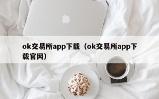 ok交易所app下载（ok交易所app下载官网）