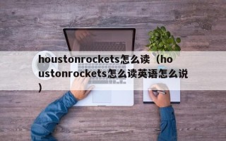 houstonrockets怎么读（houstonrockets怎么读英语怎么说）