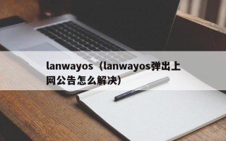 lanwayos（lanwayos弹出上网公告怎么解决）