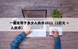 一美金等于多少人民币2022（1欧元 = 人民币）